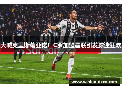 大喊克里斯蒂亚诺！C罗加盟曼联引发球迷狂欢